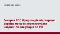 Генерал ВПС Нідерландів підтвердив: Україна може використовувати надані F-16 для ударів по РФ