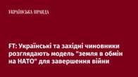 FT: Українські та західні чиновники розглядають модель 