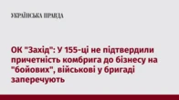 ОК "Захід": У 155-ці не підтвердили причетність комбрига до бізнесу на "бойових", військові у бригаді заперечують 