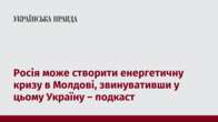 Росія може створити енергетичну кризу в Молдові, звинувативши у цьому Україну – подкаст