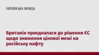Британія приєдналася до рішення ЄС щодо зниження цінової межі на російську нафту