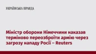 Міністр оборони Німеччини наказав терміново переозброїти армію через загрозу нападу Росії – Reuters