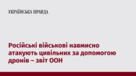 Російські військові навмисно атакують цивільних за допомогою дронів – звіт ООН