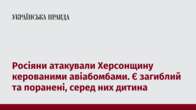 Росіяни атакували Херсонщину керованими авіабомбами. Є загиблий та поранені, серед них дитина