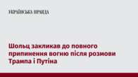 Шольц закликав до повного припинення вогню після розмови Трампа і Путіна