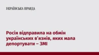 Росія відправила на обмін українських в’язнів, яких мала депортувати – ЗМІ