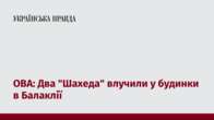 ОВА: Два "Шахеди" влучили у будинки в Балаклії