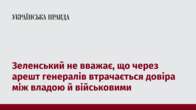 Зеленський не вважає, що через арешт генералів втрачається довіра між владою й військовими