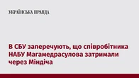 В СБУ заперечують, що співробітника НАБУ Магамедрасулова затримали через Міндіча
