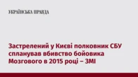 Застрелений у Києві полковник СБУ спланував вбивство бойовика Мозгового в 2015 році – ЗМІ