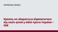 Кремль не збирається відмовлятися від своїх цілей у війні проти України – ISW