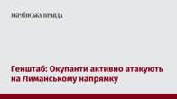 Генштаб: Окупанти активно атакують на Лиманському напрямку