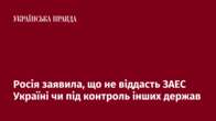 Росія заявила, що не віддасть ЗАЕС Україні чи під контроль інших держав