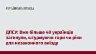 ДПСУ: Вже більше 40 українців загинули, штурмуючи гори чи ріки для незаконного виїзду