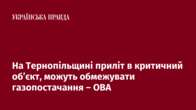 На Тернопільщині приліт в критичний об’єкт, можуть обмежувати газопостачання – ОВА