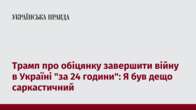 Трамп про обіцянку завершити війну в Україні "за 24 години": Я був дещо саркастичний