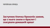 Заступник Кличка Прокопів заявив, що з нього зняли е-браслет і скасували домашній арешт