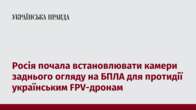 Росія почала встановлювати камери заднього огляду на БПЛА для протидії українським FPV-дронам