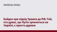 Байден про підхід Трампа до РФ: Той, хто думає, що Путін зупиниться на Україні, є просто дурнем