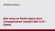 Для тиску на Росію мають бути скоординовані санкції США та ЄС – Єрмак
