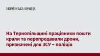 На Тернопільщині працівники пошти крали та перепродавали дрони, призначені для ЗСУ – поліція