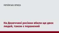 На Донеччині росіяни вбили ще двох людей, також є поранений