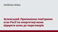 Зеленський: Припинення повітряних атак Росії по енергетиці може відкрити шлях до переговорів