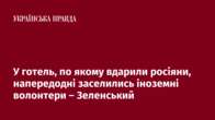 У готель, по якому вдарили росіяни, напередодні заселились іноземні волонтери – Зеленський