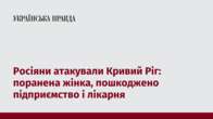 Росіяни атакували Кривий Ріг: поранена жінка, пошкоджено підприємство і лікарня