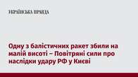 Одну з балістичних ракет збили на малій висоті - Повітряні сили про наслідки удару РФ у Києві