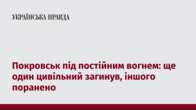 Покровськ під постійним вогнем: ще один цивільний загинув, іншого поранено