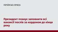 Президент планує заповнити всі вакансії послів за кордоном до кінця року 