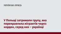 У Польщі затримали групу, яка переправляла мігрантів через кордон, серед них – українці