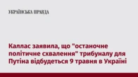 Каллас заявила, що "останочне політичне схвалення" трибуналу для Путіна відбудеться 9 травня в Україні