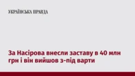 За Насірова внесли заставу в 40 млн грн і він вийшов з-під варти