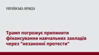 Трамп погрожує припинити фінансування навчальних закладів через "незаконні протести"