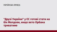 "Друзі України" у ЄС готові стати на бік Молдови, якщо вето Орбана триватиме