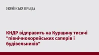 КНДР відправить на Курщину тисячі "північнокорейських саперів і будівельників"