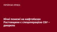 Нічні пожежі на нафтобазах Ростовщини є спецоперацією СБУ – джерело