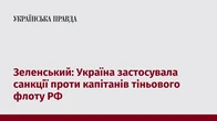 Зеленський: Україна застосувала санкції проти капітанів тіньового флоту РФ