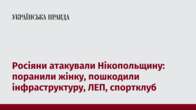 Росіяни атакували Нікопольщину: поранили жінку, пошкодили інфраструктуру, ЛЕП, спортклуб