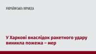 У Харкові внаслідок ракетного удару виникла пожежа – мер