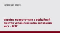 Україна повертатиме в офіційний вжиток українські назви іноземних міст – МЗС