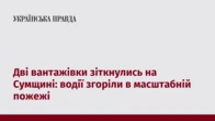 Дві вантажівки зіткнулись на Сумщині: водії згоріли в масштабній пожежі