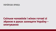 Скільки чоловіків і жінок готові зі зброєю в руках захищати Україну – опитування
