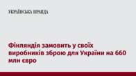 Фінляндія замовить у своїх виробників зброю для України на 660 млн євро