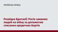 Розвідка Британії: Росія заманює людей на війну за допомогою списання кредитних боргів