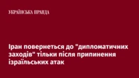 Іран повернеться до "дипломатичних заходів" тільки після припинення ізраїльських атак