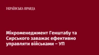 Мікроменеджмент Генштабу та Сирського заважає ефективно управляти військами – УП