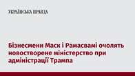 Бізнесмени Маск і Рамасвамі очолять новостворене міністерство при адміністрації Трампа